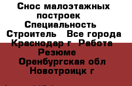 Снос малоэтажных построек  › Специальность ­ Строитель - Все города, Краснодар г. Работа » Резюме   . Оренбургская обл.,Новотроицк г.